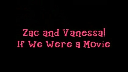 Zac And Vanessa If We Were A Movie