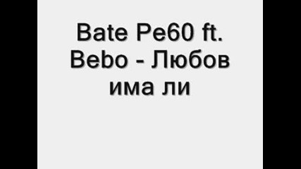 Bate Pe60 Ft. Bebo - Любов Има Ли (new New New) 