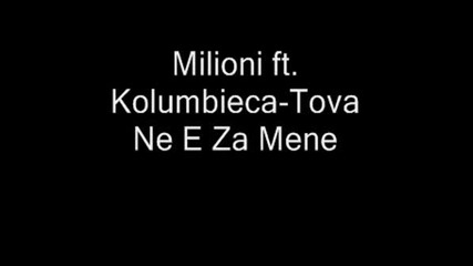 Milioni Ft. Kolumbieca - Tova Ne E Za Mene