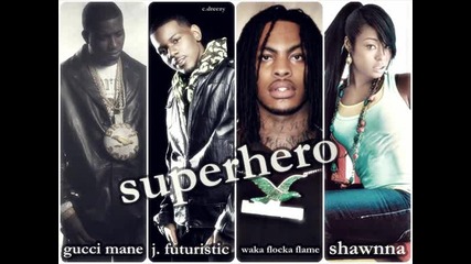 Gucci Mane, J. Futuristic, Waka Flocka Flame and Shawnna - Superhero 