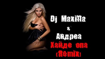Dj Maxilla & Андреа - Хайде опа (remix) 