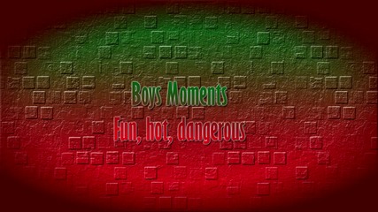 Boys moments - Fun, hot, dangerous (bounce)