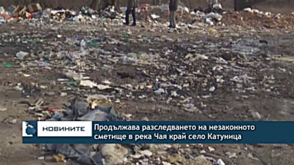 Продължава разследването на незаконното сметище в река Чая край село Катуница
