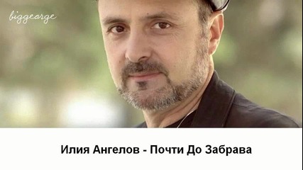 Илия Ангелов - Почти До Забрава [high quality]