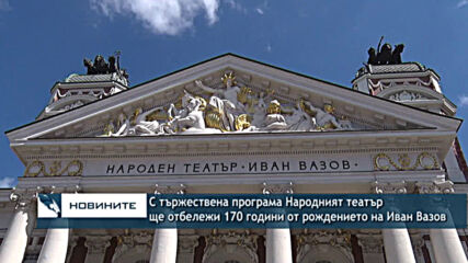 С тържествена програма Народният театър ще отбележи 170 години от рождението на Иван Вазов