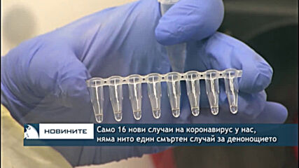 Само 16 нови случаи на коронавирус у нас, няма нито един смъртен случай за денонощието