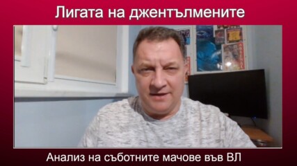 Анализ на съботните мачове във ВЛ