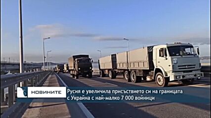 Русия е увеличила присъствието си на границата с Украйна с най-малко 7 000 войници