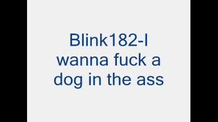 Blink182 - I Wanna Fuck A Dog In The Ass