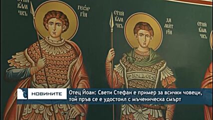 Отец Йоан: Свети Стефан е пример за всички човеци, той пръв се е удостоил с мъченическа смърт
