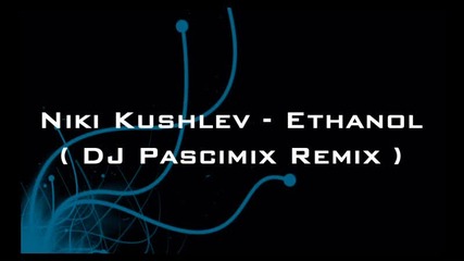 Niki Kushlev - Ethanol ( Dj Pascimix Remix ) 