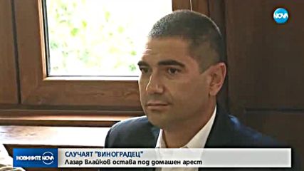 СЛУЧАЯТ "ВИНОГРАДЕЦ": Лазар Влайков остава под домашен арест