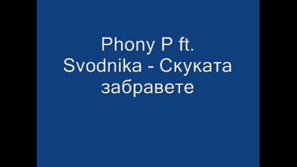 Phony P ft. Svodnika - Скуката забравете