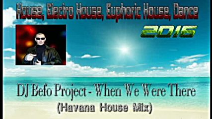 Dj Befo Project - When We Were There ( Havana House Mix ) ( Bulgarian Electro, Dance Music )