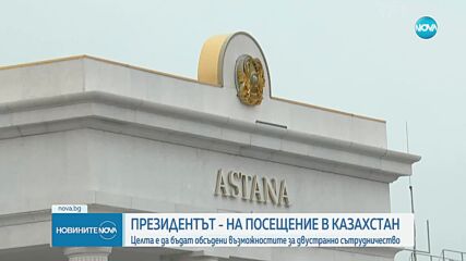 Президентът Радев на официално посещение в Казахстан