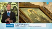 Велика събота е, православният свят очаква Възкресение Христово