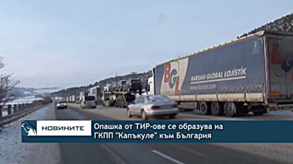Опашка от ТИР-ове се образува на ГКПП "Капъкуле" към България