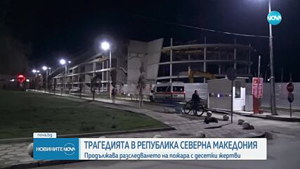 След трагедията в РСМ: Продължава разследването на пожара с десетки жертви