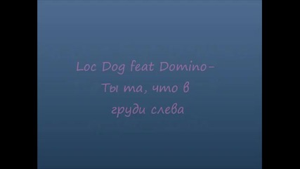 Loc Dog feat Domino - Ты та, что в груди слева