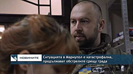 Ситуацията в Мариупол е катастрофална, продължават обстрелите срещу града