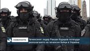 Чеченският лидер Рамзан Кадиров потвърди разполагането на чеченски бойци в Украйна