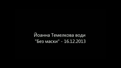 Йоанна Темелкова води Без маски - 16.12.2013