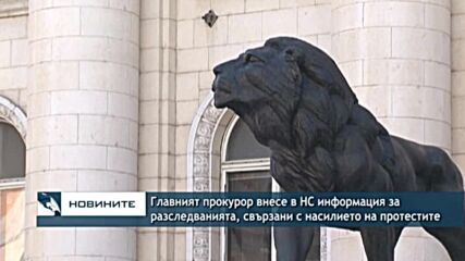 Главният прокурор внесе в НС информация за разследванията, свързани с насилието на протестите