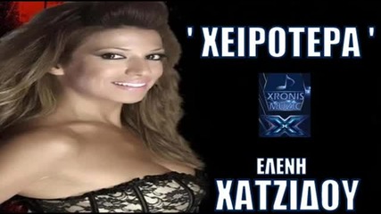 Яко гръцко! {2o12} Eleni Xatzidou- Xeirotera ( New Official Song)