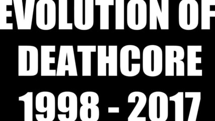 Thorough Evolution of Deathcore 1998-2017