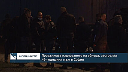 Продължава издирването на убиеца, застрелял 46-годишния мъж в София