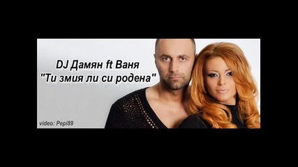Dj Дамян ft Ваня - Ти змия ли си родена 2014