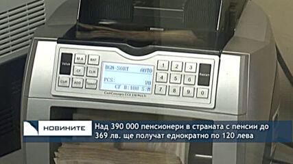 Над 390 000 пенсионери в страната с пенсии до 369 лв. ще получат еднократно по 120 лева