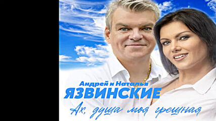 Андрей и Наталья Язвинские - Ах душа моя грешная