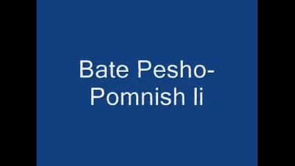 Bate Pesho- Pomnish li