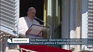 Папа Франциск: Убийството на деца и други беззащитни цивилни в Украйна е варварство