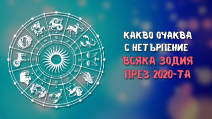 Какво очаква с нетърпение всяка зодия през 2020-та