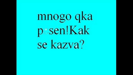 Mn Qka Pesen!pls Kajete Kak Se Kazva