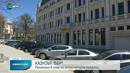 Казусът БРР: Политиците в спор за отпуснатите кредити