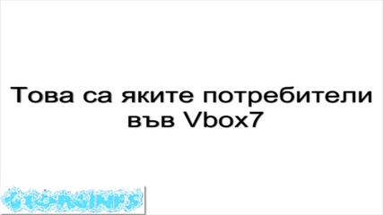 Най-яките потребители във Vbox7 6 - Част