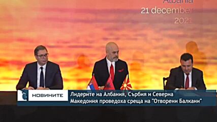 Лидерите на Албания, Сърбия и Северна Македония проведоха среща на инициативата "Отворени Балкани"