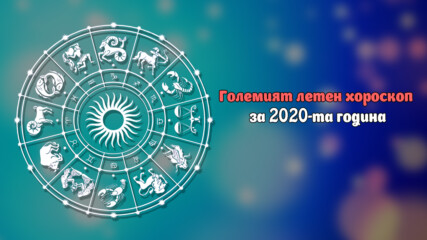 Големият летен хороскоп за 2020-та година