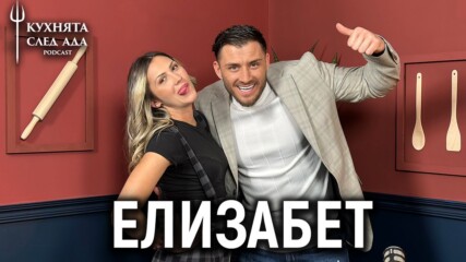 Елизабет: Аз съм перфектната жена! | Кухнята след Ада Podcast