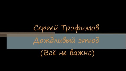 Сергей Трофимов - Дождливый этюд (бг)
