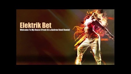 Elektrik Bet - Welcome To My House (frenk Dj _ Andrew Steel)