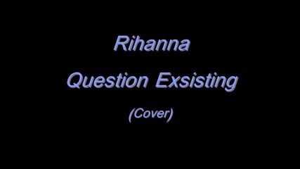 Rihanna - Question Exsisting (кавър)
