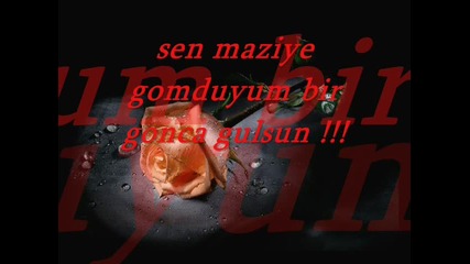 sen maziye gomduyum bir gonca gulsun !!!