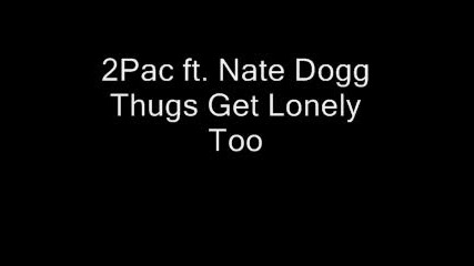 2pac Ft. Nate Dogg - Thugs Get Lonely Too.