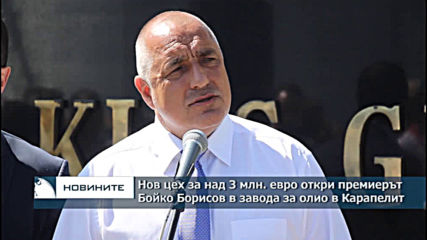 Нов цех за над 3 млн. евро откри премиерът Бойко Борисов в завода за олио в Карапелит