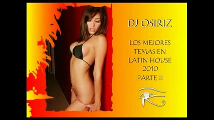 Latin House Music 2010, Los mejores temas actuales Dj Osiriz - Parte Ii 