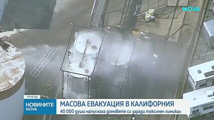 40 000 души в Калифорния бяха евакуирани от домовете си заради теч на опасно химическо вещество